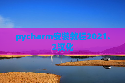 pycharm安装教程2021.2汉化 pycharm安装教程2021.2汉化